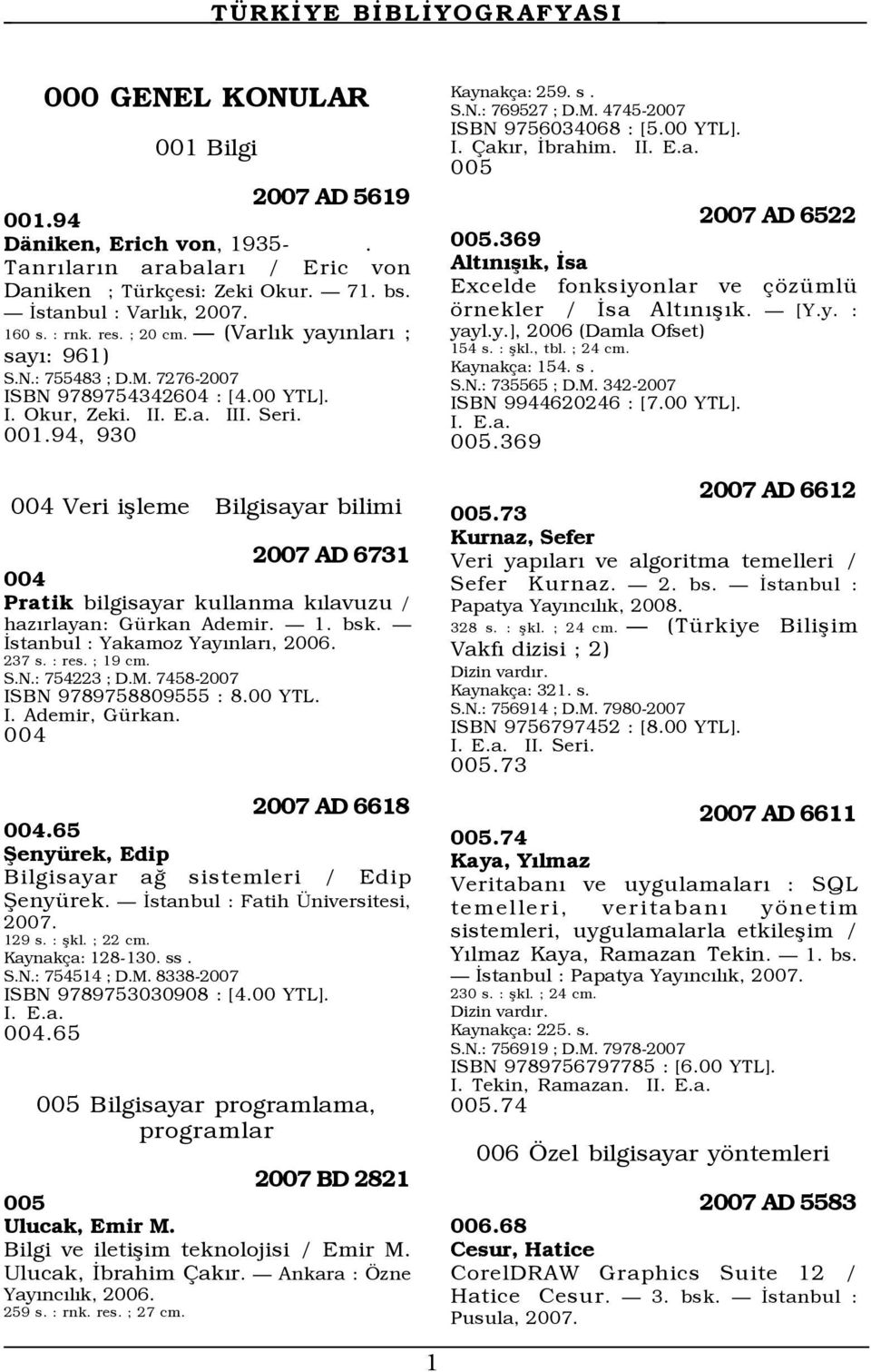 94, 930 004 Veri işleme Bilgisayar bilimi 2007 AD 6731 004 Pratik bilgisayar kullanma kılavuzu / hazırlayan: Gürkan Ademir. 1. bsk. İstanbul : Yakamoz Yayınları, 2006. 237 s. : res. ; 19 cm. S.N.