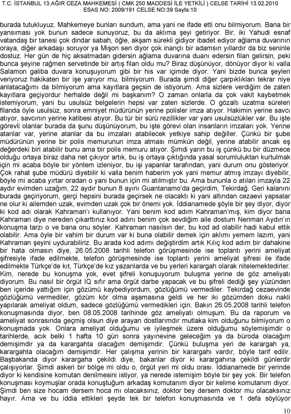 yıllardır da biz seninle dostuz. Her gün de hiç aksatmadan gidersin ağlama duvarına duanı edersin filan gelirsin, peki bunca şeyine rağmen servetinde bir artış filan oldu mu?