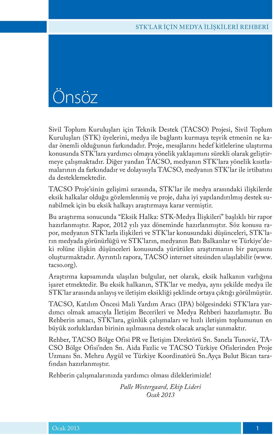 Diğer yandan TACSO, medyanın STK lara yönelik kısıtlamalarının da farkındadır ve dolayısıyla TACSO, medyanın STK lar ile irtibatını da desteklemektedir.