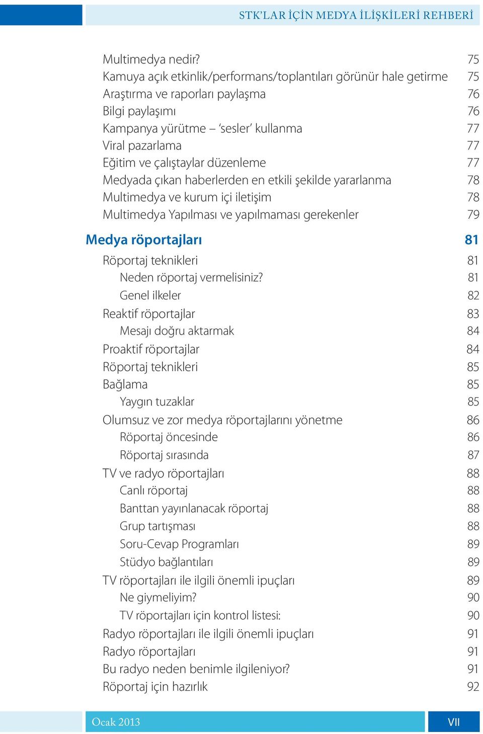 çalıştaylar düzenleme 77 Medyada çıkan haberlerden en etkili şekilde yararlanma 78 Multimedya ve kurum içi iletişim 78 Multimedya Yapılması ve yapılmaması gerekenler 79 Medya röportajları 81 Röportaj