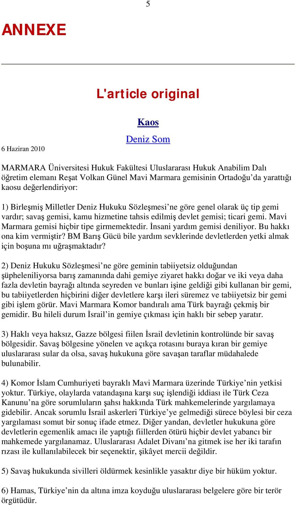 Mavi Marmara gemisi hiçbir tipe girmemektedir. İnsani yardım gemisi deniliyor. Bu hakkı ona kim vermiştir? BM Barış Gücü bile yardım sevklerinde devletlerden yetki almak için boşuna mı uğraşmaktadır?