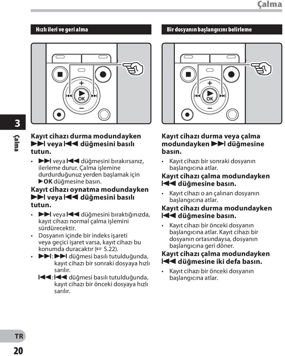 9 veya 0 düğmesini bıraktığınızda, kayıt cihazı normal çalma işlemini sürdürecektir. Dosyanın içinde bir indeks işareti veya geçici işaret varsa, kayıt cihazı bu konumda duracaktır ( S.22).