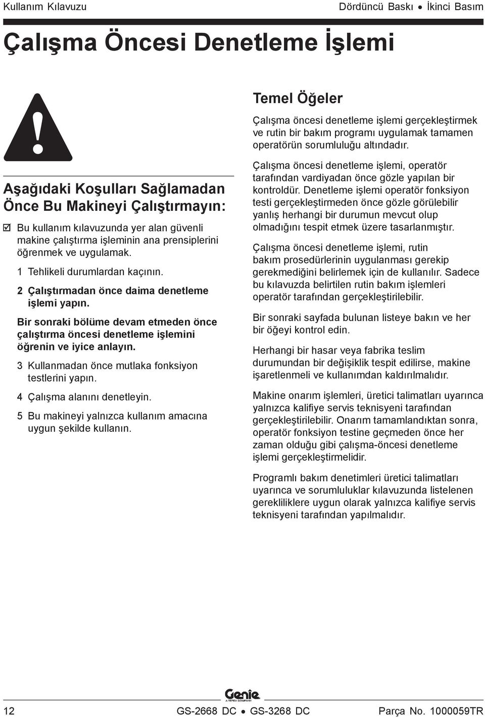 1 Tehlikeli durumlardan kaçının. 2 Çalıştırmadan önce daima denetleme işlemi yapın. Bir sonraki bölüme devam etmeden önce çalıştırma öncesi denetleme işlemini öğrenin ve iyice anlayın.