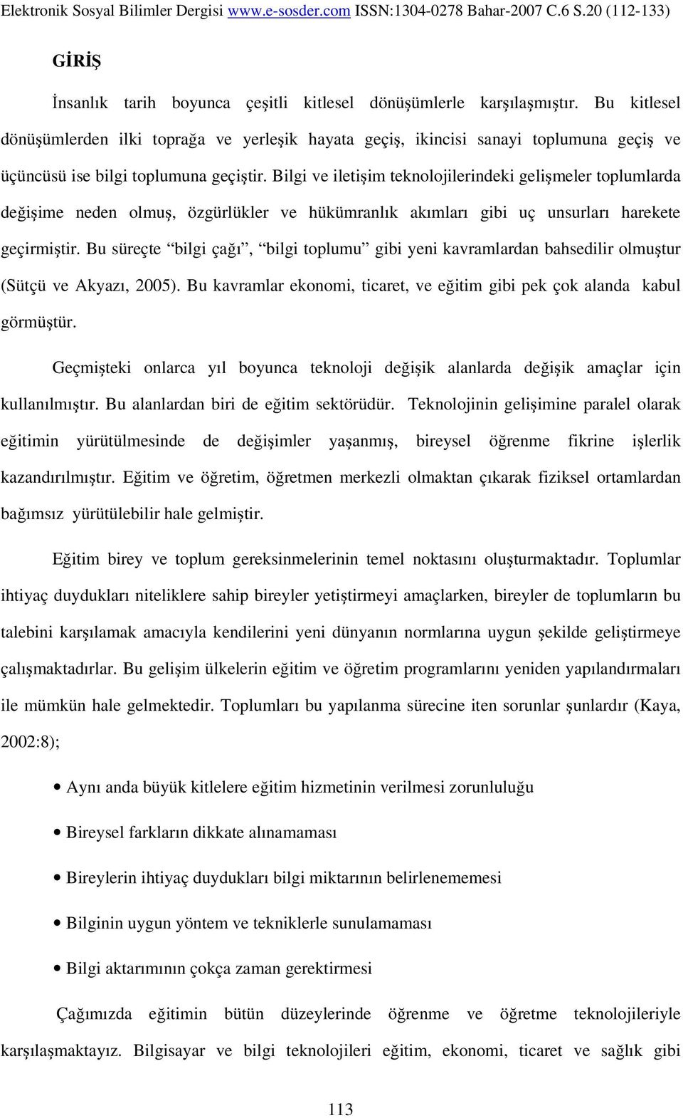 Bilgi ve iletişim teknolojilerindeki gelişmeler toplumlarda değişime neden olmuş, özgürlükler ve hükümranlık akımları gibi uç unsurları harekete geçirmiştir.