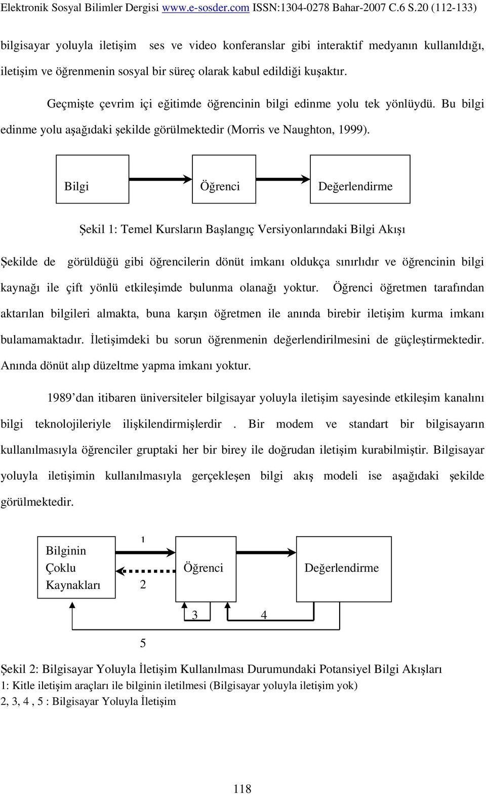 Bilgi Kaynağı Öğrenci Değerlendirme Şekil 1: Temel Kursların Başlangıç Versiyonlarındaki Bilgi Akışı Şekilde de görüldüğü gibi öğrencilerin dönüt imkanı oldukça sınırlıdır ve öğrencinin bilgi kaynağı