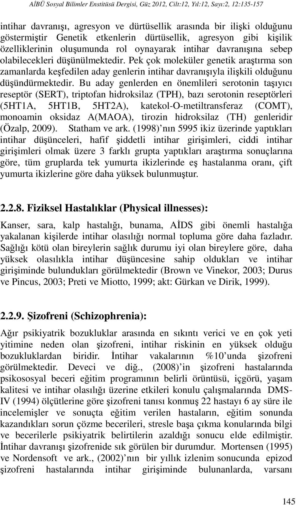 Pek çok moleküler genetik araştırma son zamanlarda keşfedilen aday genlerin intihar davranışıyla ilişkili olduğunu düşündürmektedir.