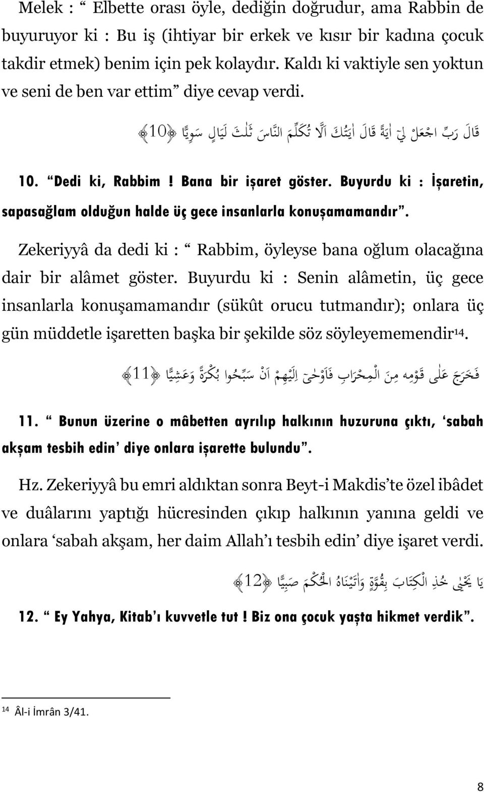 Buyurdu ki : İşaretin, sapasağlam olduğun halde üç gece insanlarla konuşamamandır. Zekeriyyâ da dedi ki : Rabbim, öyleyse bana oğlum olacağına dair bir alâmet göster.