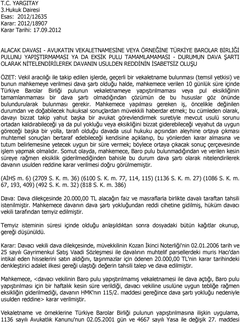 REDDİNİN İSABETSİZ OLUŞU ÖZET: Vekil aracılığı ile takip edilen işlerde, geçerli bir vekaletname bulunması (temsil yetkisi) ve bunun mahkemeye verilmesi dava şartı olduğu halde, mahkemece verilen 10