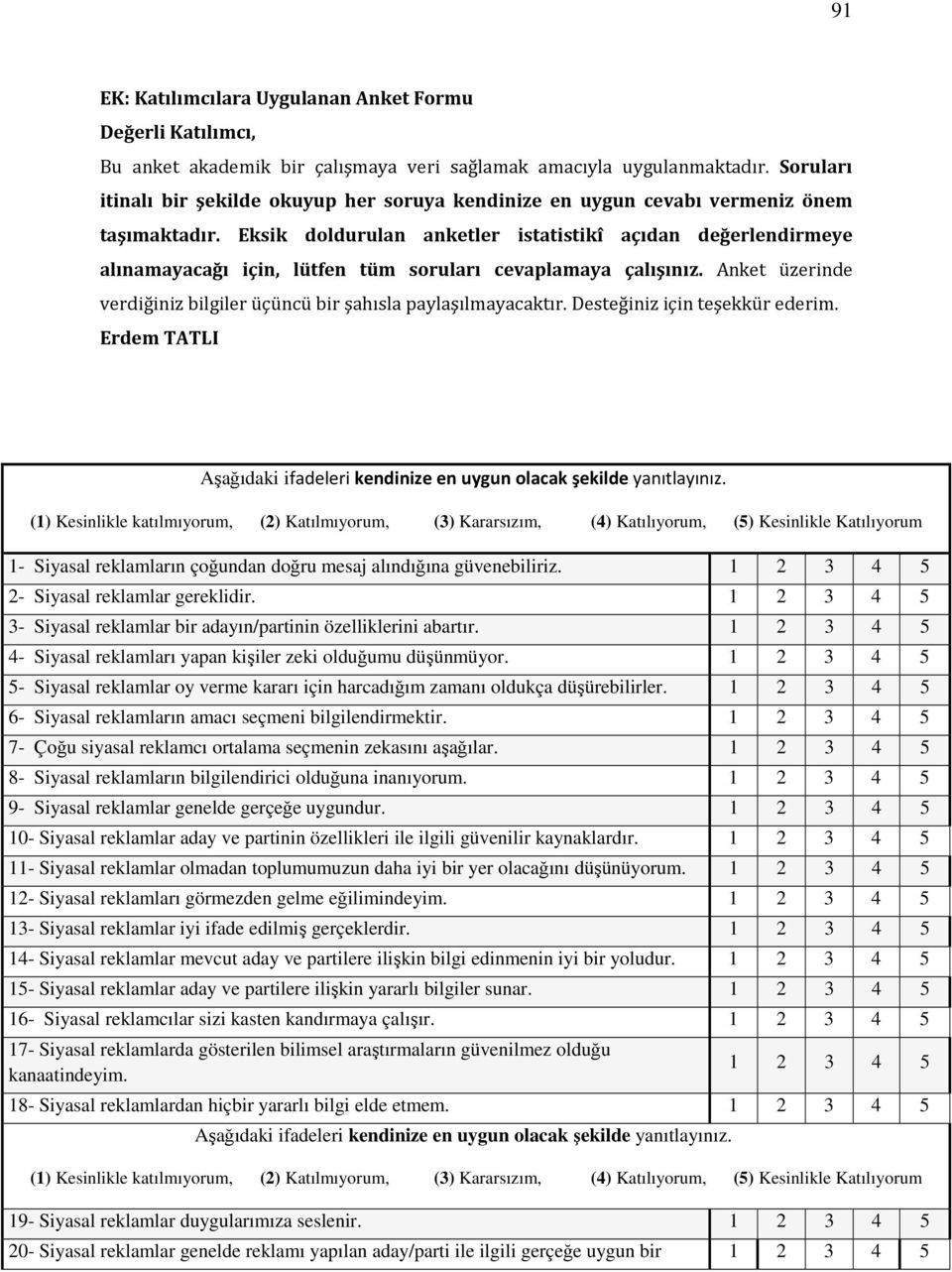 Eksik doldurulan anketler istatistikî açıdan değerlendirmeye alınamayacağı için, lütfen tüm soruları cevaplamaya çalışınız. Anket üzerinde verdiğiniz bilgiler üçüncü bir şahısla paylaşılmayacaktır.