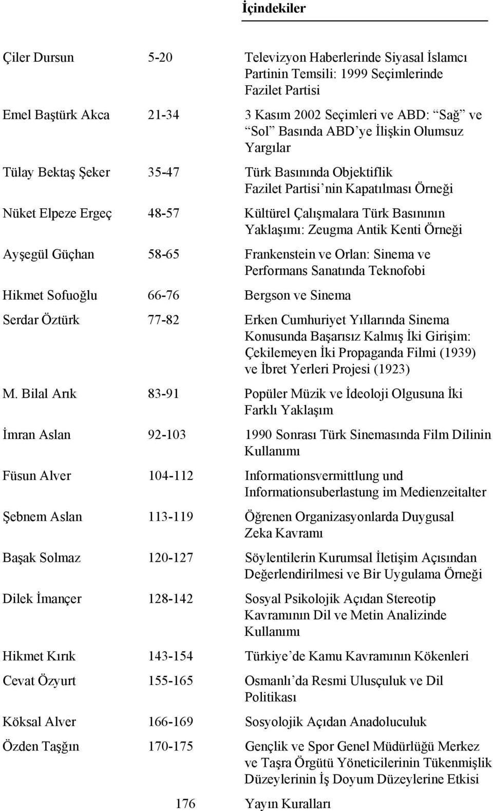 Antik Kenti Örneği Ayşegül Güçhan 58-65 Frankenstein ve Orlan: Sinema ve Performans Sanatında Teknofobi Hikmet Sofuoğlu 66-76 Bergson ve Sinema Serdar Öztürk 77-82 Erken Cumhuriyet Yıllarında Sinema