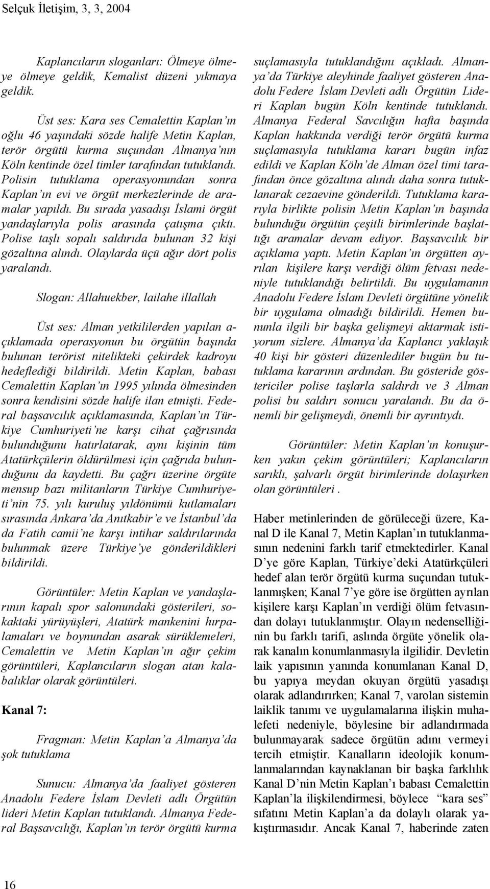 Polisin tutuklama operasyonundan sonra Kaplan ın evi ve örgüt merkezlerinde de aramalar yapıldı. Bu sırada yasadışı İslami örgüt yandaşlarıyla polis arasında çatışma çıktı.