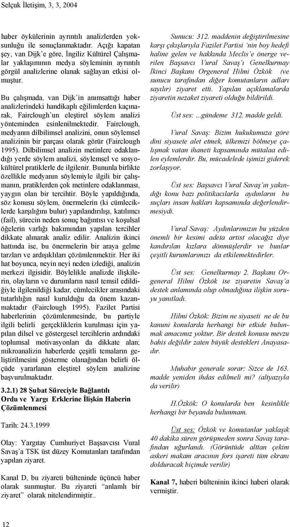 Bu çalışmada, van Dijk in anımsattığı haber analizlerindeki handikaplı eğilimlerden kaçınarak, Fairclough un eleştirel söylem analizi yönteminden esinlenilmektedir.