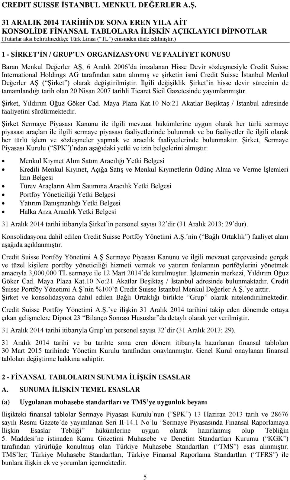 İlgili değişiklik Şirket in hisse devir sürecinin de tamamlandığı tarih olan 20 Nisan 2007 tarihli Ticaret Sicil Gazetesinde yayımlanmıştır. Şirket, Yıldırım Oğuz Göker Cad. Maya Plaza Kat.