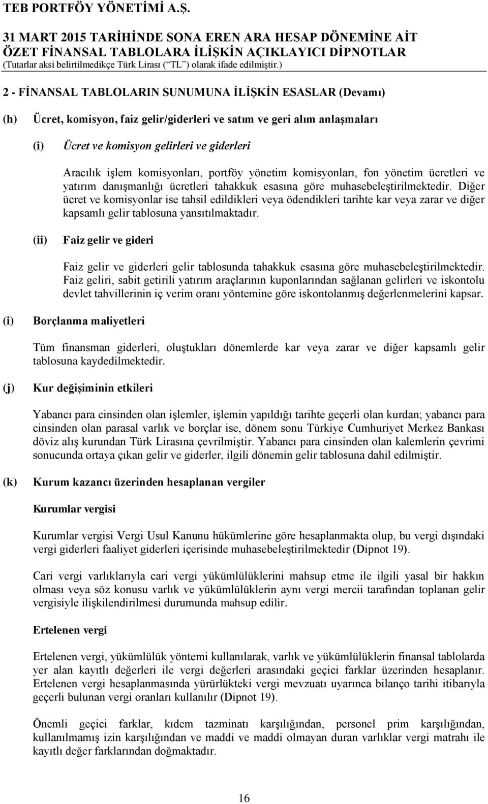 Diğer ücret ve komisyonlar ise tahsil edildikleri veya ödendikleri tarihte kar veya zarar ve diğer kapsamlı gelir tablosuna yansıtılmaktadır.