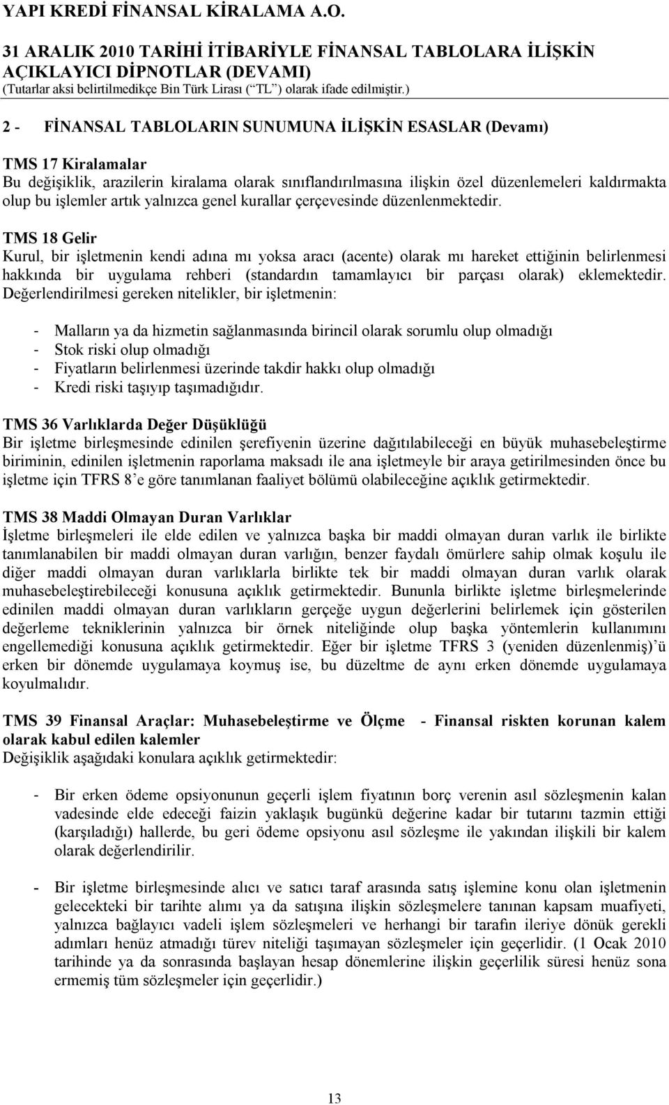 TMS 18 Gelir Kurul, bir işletmenin kendi adına mı yoksa aracı (acente) olarak mı hareket ettiğinin belirlenmesi hakkında bir uygulama rehberi (standardın tamamlayıcı bir parçası olarak) eklemektedir.