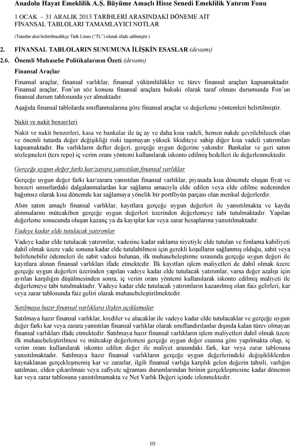 Finansal araçlar, Fon un söz konusu finansal araçlara hukuki olarak taraf olması durumunda Fon un finansal durum tablosunda yer almaktadır.