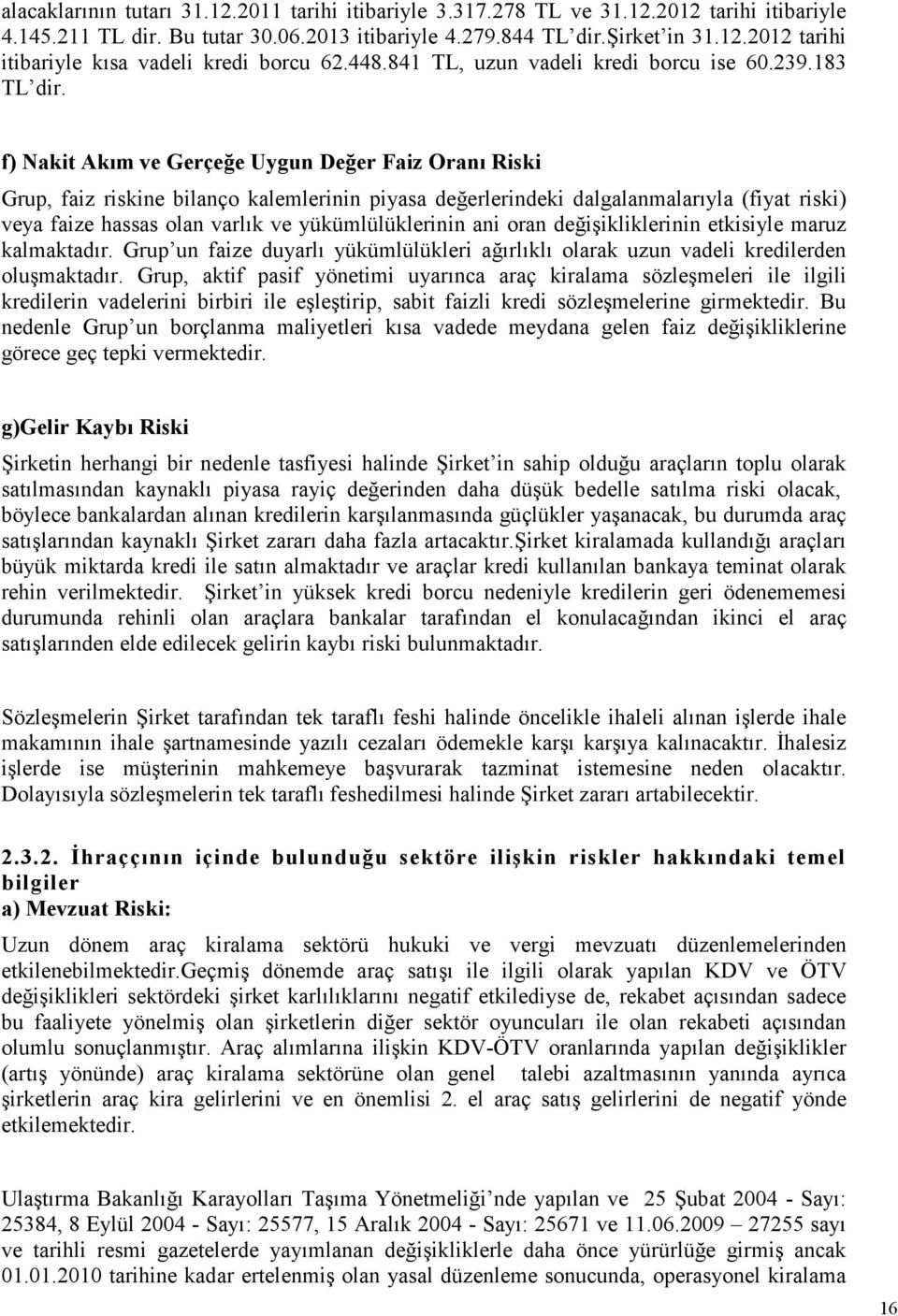 f) Nakit Akım ve Gerçeğe Uygun Değer Faiz Oranı Riski Grup, faiz riskine bilanço kalemlerinin piyasa değerlerindeki dalgalanmalarıyla (fiyat riski) veya faize hassas olan varlık ve yükümlülüklerinin