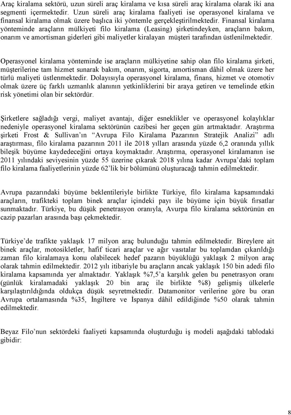 Finansal kiralama yönteminde araçların mülkiyeti filo kiralama (Leasing) şirketindeyken, araçların bakım, onarım ve amortisman giderleri gibi maliyetler kiralayan müşteri tarafından üstlenilmektedir.