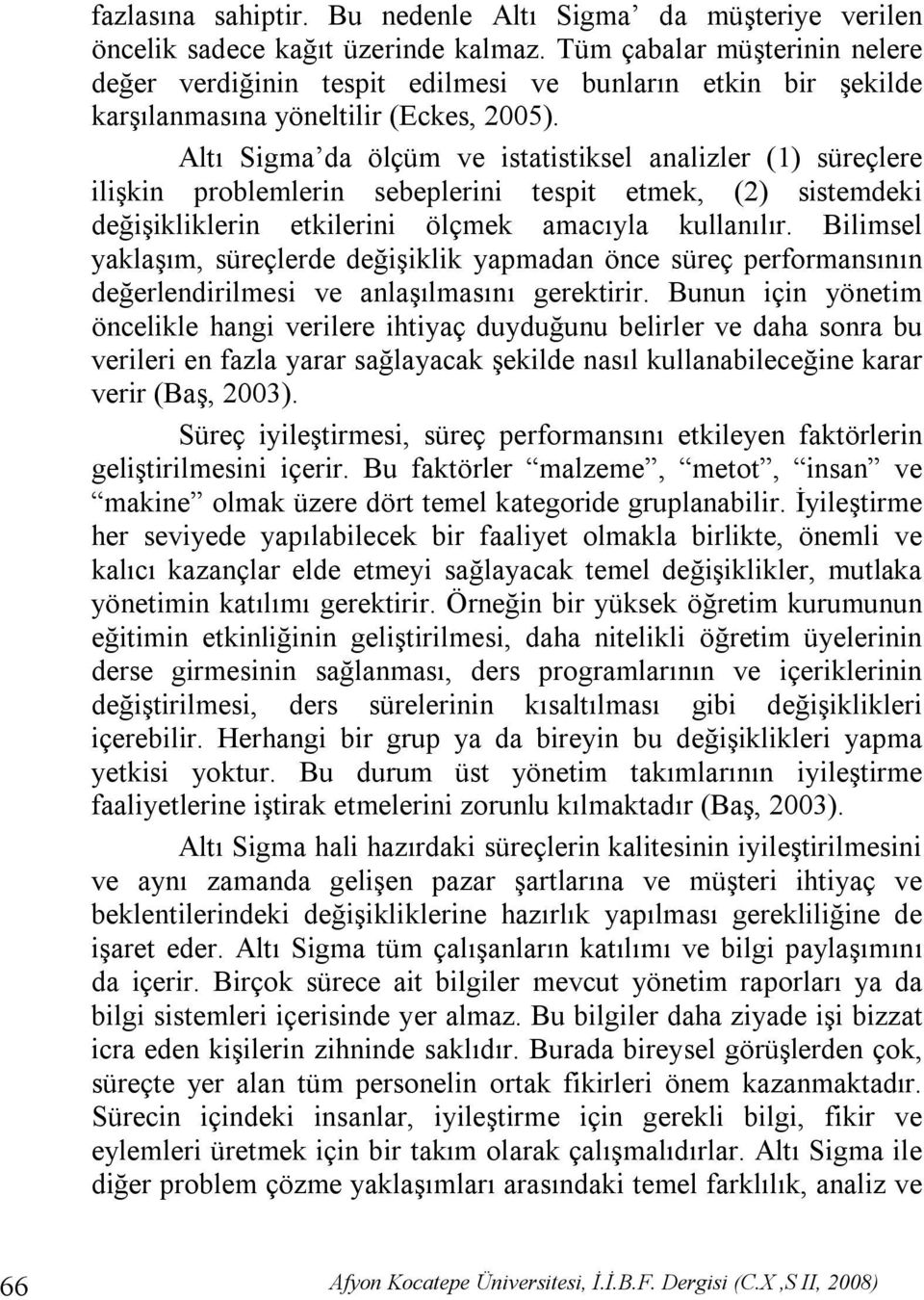 Altı Sigma da ölçüm ve istatistiksel analizler (1) süreçlere ilişkin problemlerin sebeplerini tespit etmek, (2) sistemdeki değişikliklerin etkilerini ölçmek amacıyla kullanılır.