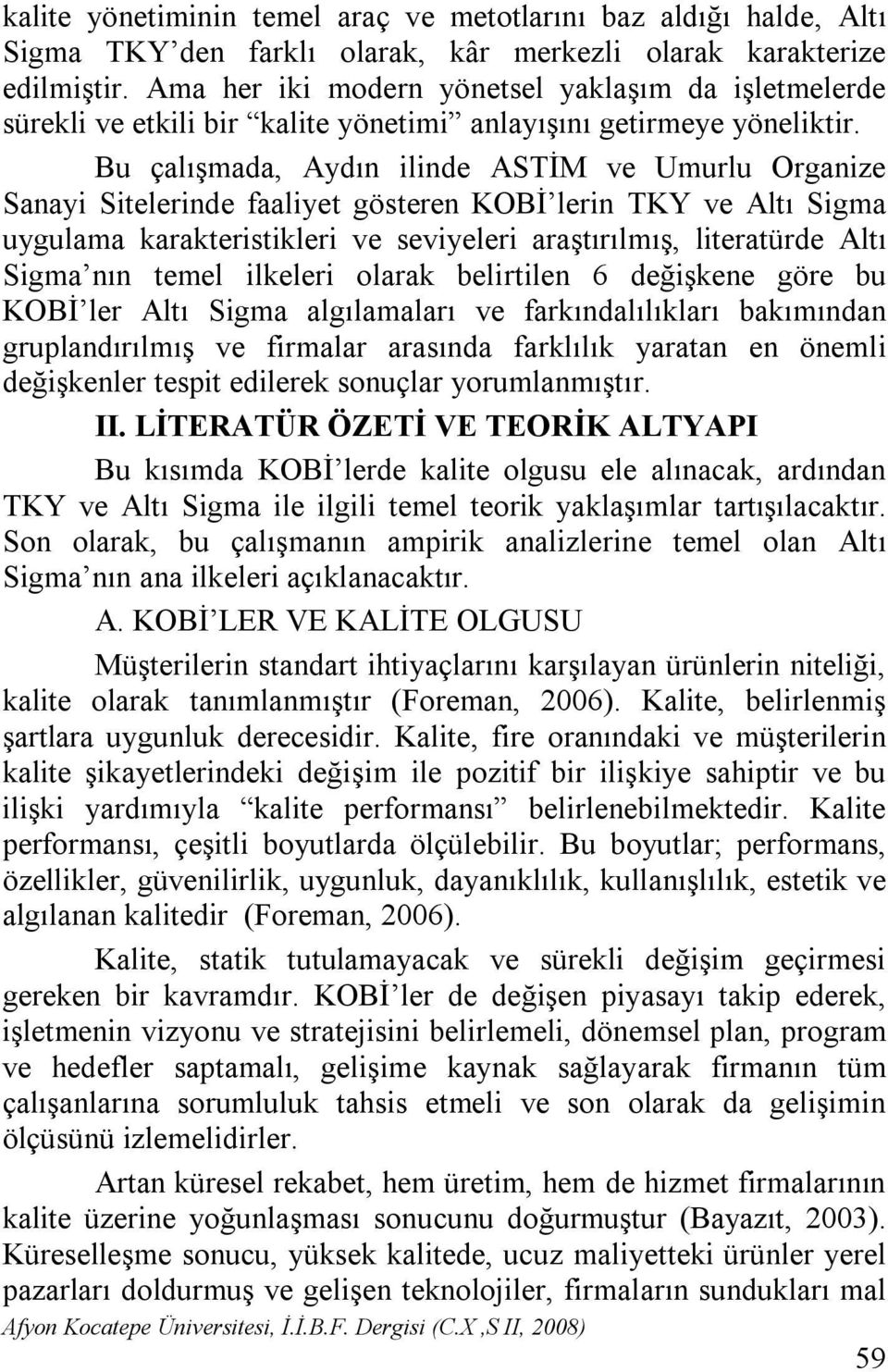 Bu çalışmada, Aydın ilinde ASTİM ve Umurlu Organize Sanayi Sitelerinde faaliyet gösteren KOBİ lerin TKY ve Altı Sigma uygulama karakteristikleri ve seviyeleri araştırılmış, literatürde Altı Sigma nın