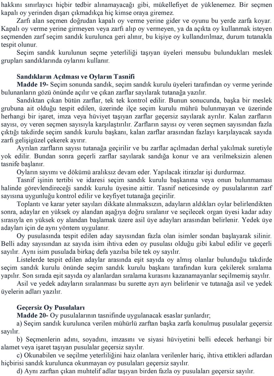 Kapalı oy verme yerine girmeyen veya zarfı alıp oy vermeyen, ya da açıkta oy kullanmak isteyen seçmenden zarf seçim sandık kurulunca geri alınır, bu kişiye oy kullandırılmaz, durum tutanakla tespit