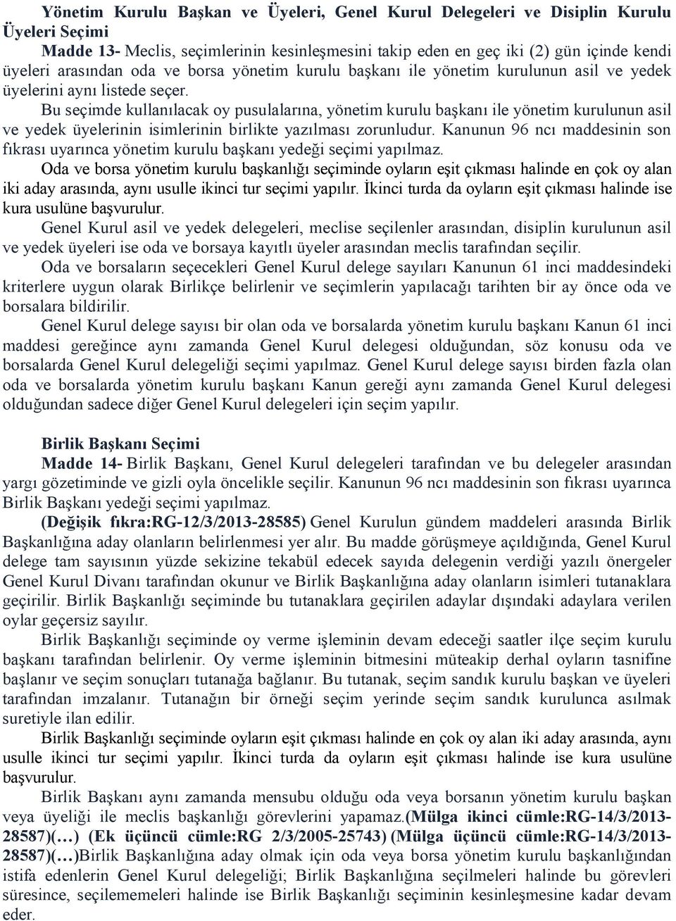 Bu seçimde kullanılacak oy pusulalarına, yönetim kurulu başkanı ile yönetim kurulunun asil ve yedek üyelerinin isimlerinin birlikte yazılması zorunludur.