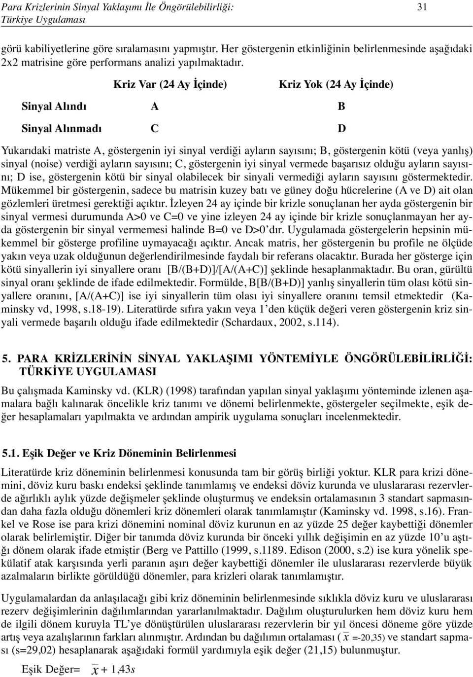 Kriz Var (24 Ay İçinde) Kriz Yok (24 Ay İçinde) Sinyal Alındı A B Sinyal Alınmadı C D Yukarıdaki matriste A, göstergenin iyi sinyal verdiği ayların sayısını; B, göstergenin kötü (veya yanlış) sinyal