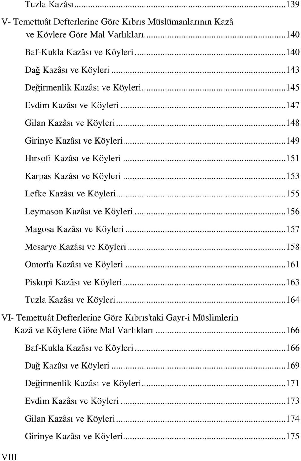 ..153 Lefke Kazâsı ve Köyleri...155 Leymason Kazâsı ve Köyleri...156 Magosa Kazâsı ve Köyleri...157 Mesarye Kazâsı ve Köyleri...158 Omorfa Kazâsı ve Köyleri...161 Piskopi Kazâsı ve Köyleri.