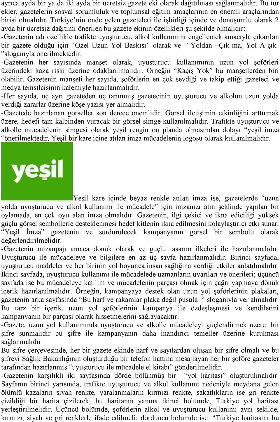 Türkiye nin önde gelen gazeteleri ile işbirliği içinde ve dönüşümlü olarak 2 ayda bir ücretsiz dağıtımı önerilen bu gazete ekinin özellikleri şu şekilde olmalıdır: -Gazetenin adı özellikle trafikte