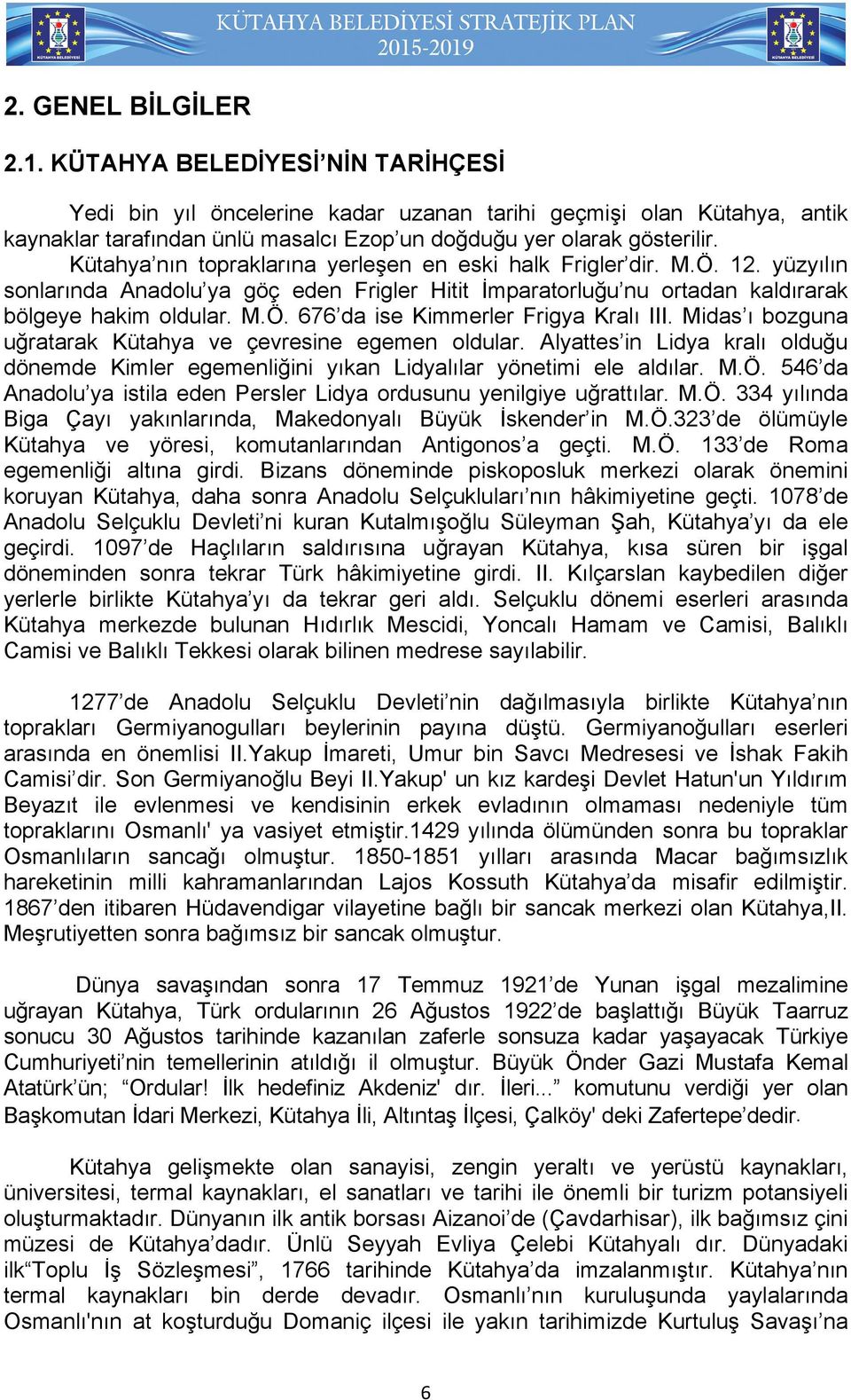 Midas ı bozguna uğratarak Kütahya ve çevresine egemen oldular. Alyattes in Lidya kralı olduğu dönemde Kimler egemenliğini yıkan Lidyalılar yönetimi ele aldılar. M.Ö.