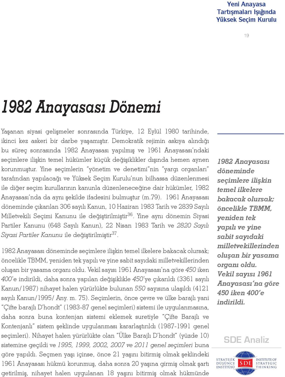 Yine seçimlerin yönetim ve denetimi nin yargı organları tarafından yapılacağı ve nun bilhassa düzenlenmesi ile diğer seçim kurullarının kanunla düzenleneceğine dair hükümler, 1982 Anayasası nda da