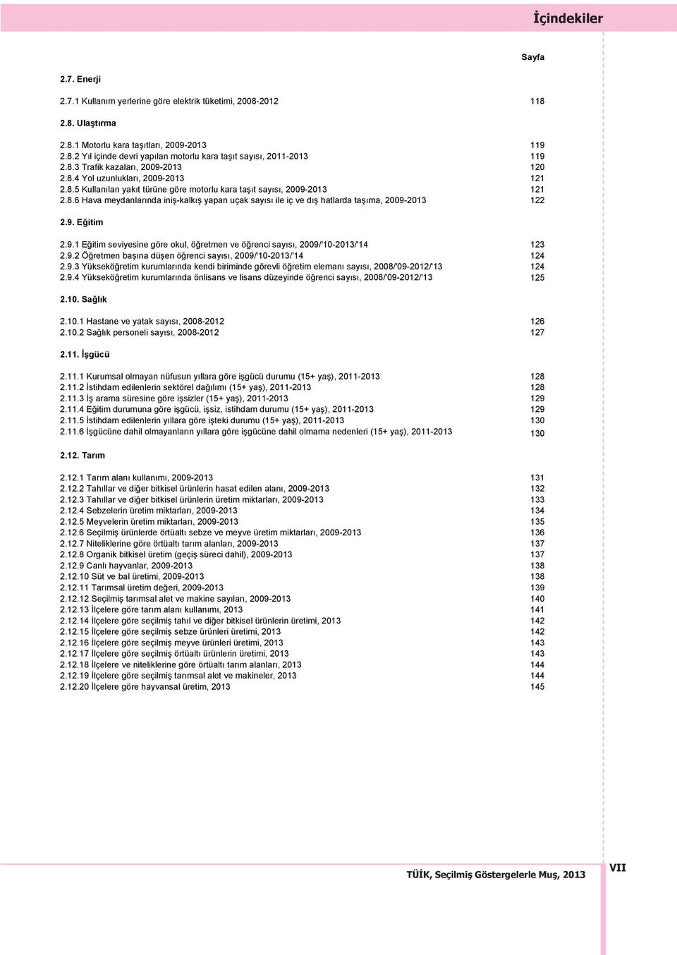 9. Eğitim 2.9.1 Eğitim seviyesine göre okul, öğretmen ve öğrenci say s, 2009/'10-2013/'14 123 2.9.2 Öğretmen baş na düşen öğrenci say s, 2009/'10-2013/'14 124 2.9.3 Yükseköğretim kurumlar nda kendi biriminde görevli öğretim eleman say s, 2008/'09-2012/'13 124 2.