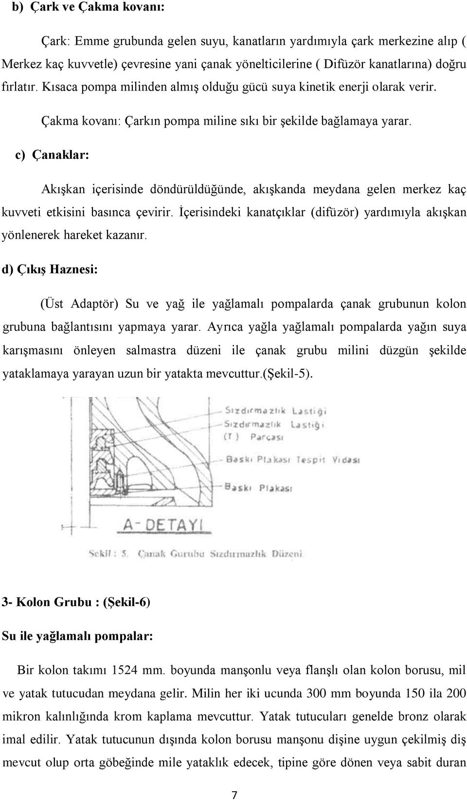 c) Çanaklar: AkıĢkan içerisinde döndürüldüğünde, akıģkanda meydana gelen merkez kaç kuvveti etkisini basınca çevirir. Ġçerisindeki kanatçıklar (difüzör) yardımıyla akıģkan yönlenerek hareket kazanır.