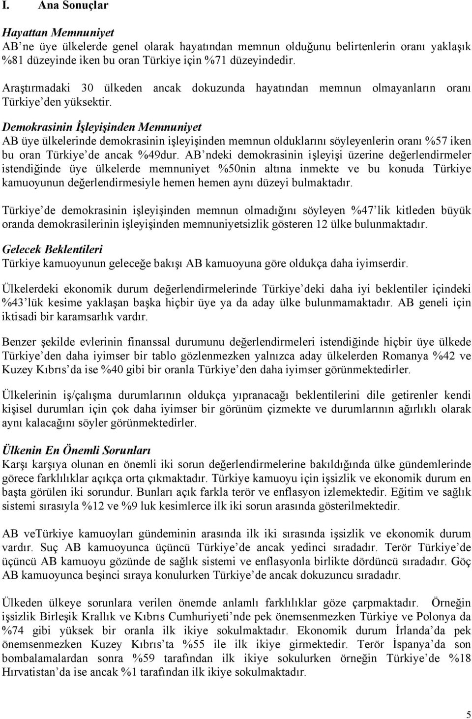 Demokrasinin İşleyişinden Memnuniyet AB üye ülkelerinde demokrasinin işleyişinden memnun olduklarını söyleyenlerin oranı %57 iken bu oran Türkiye de ancak %49dur.