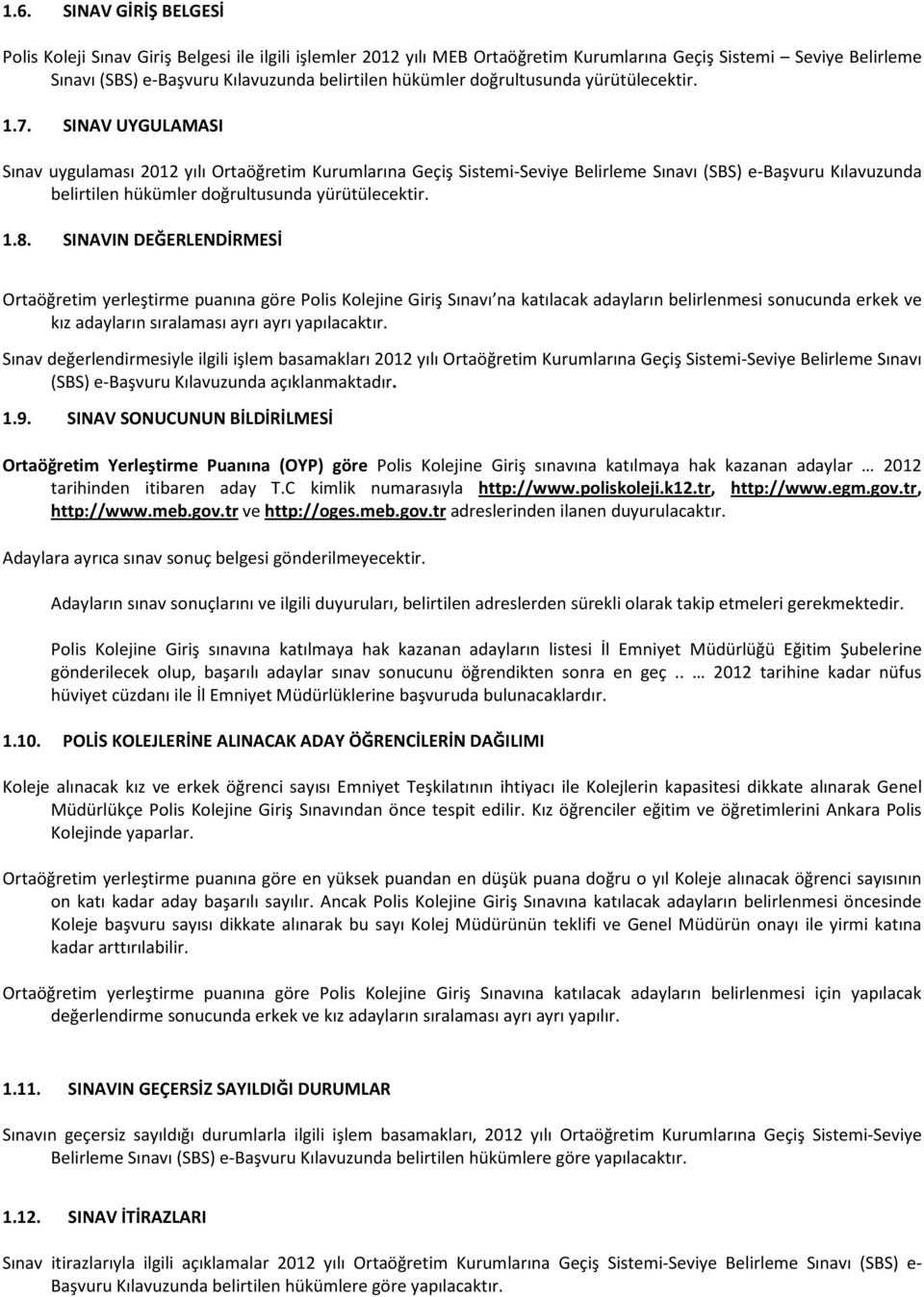 SINAV UYGULAMASI Sınav uygulaması 2012 yılı Ortaöğretim Kurumlarına Geçiş Sistemi-Seviye Belirleme Sınavı (SBS) e-başvuru Kılavuzunda belirtilen hükümler doğrultusunda yürütülecektir. 1.8.