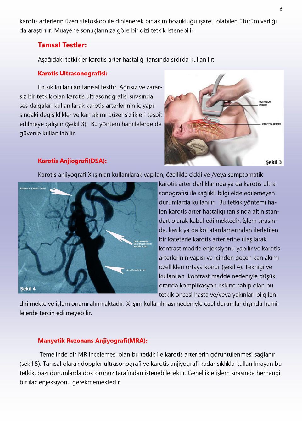 Ağrısız ve zararsız bir tetkik olan karotis ultrasonografisi sırasında ses dalgaları kullanılarak karotis arterlerinin iç yapısındaki değişiklikler ve kan akımı düzensizlikleri tespit edilmeye