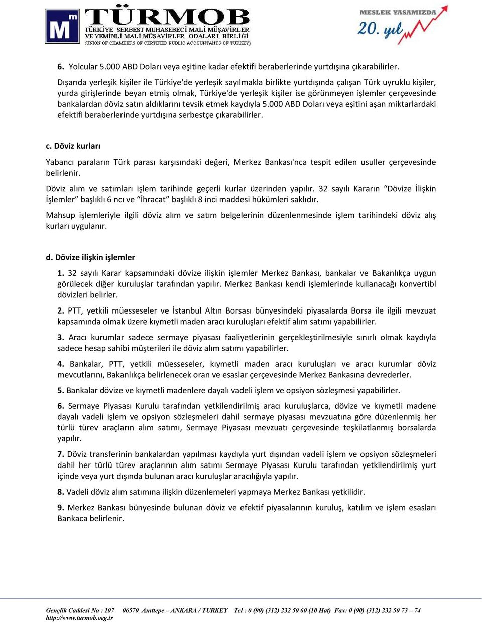 işlemler çerçevesinde bankalardan döviz satın aldıklarını tevsik etmek kaydıyla 5.000 ABD Doları veya eşitini aşan miktarlardaki efektifi beraberlerinde yurtdışına serbestçe çıkarabilirler. c.