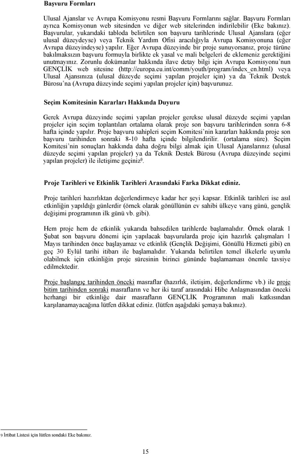 yapılır. Eğer Avrupa düzeyinde bir proje sunuyorsanız, proje türüne bakılmaksızın başvuru formuyla birlikte ek yasal ve mali belgeleri de eklemeniz gerektiğini unutmayınız.