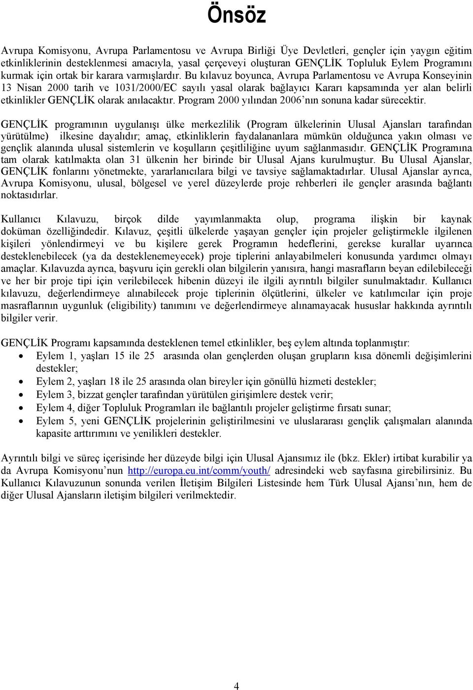 Bu kılavuz boyunca, Avrupa Parlamentosu ve Avrupa Konseyinin 13 Nisan 2000 tarih ve 1031/2000/EC sayılı yasal olarak bağlayıcı Kararı kapsamında yer alan belirli etkinlikler GENÇLİK olarak