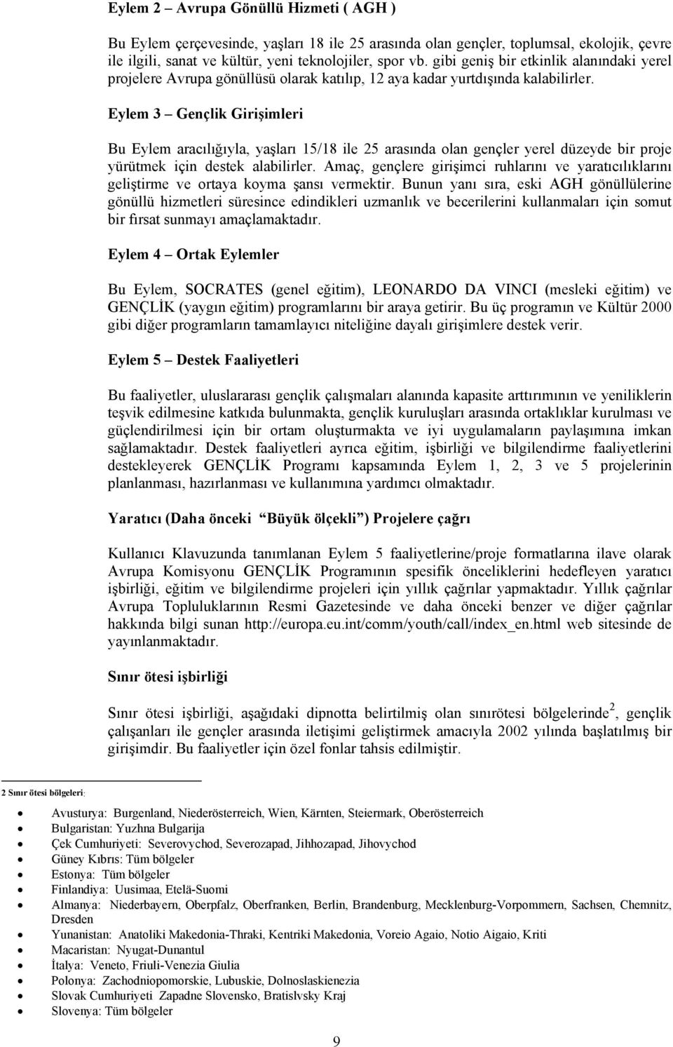 Eylem 3 Gençlik Girişimleri Bu Eylem aracılığıyla, yaşları 15/18 ile 25 arasında olan gençler yerel düzeyde bir proje yürütmek için destek alabilirler.