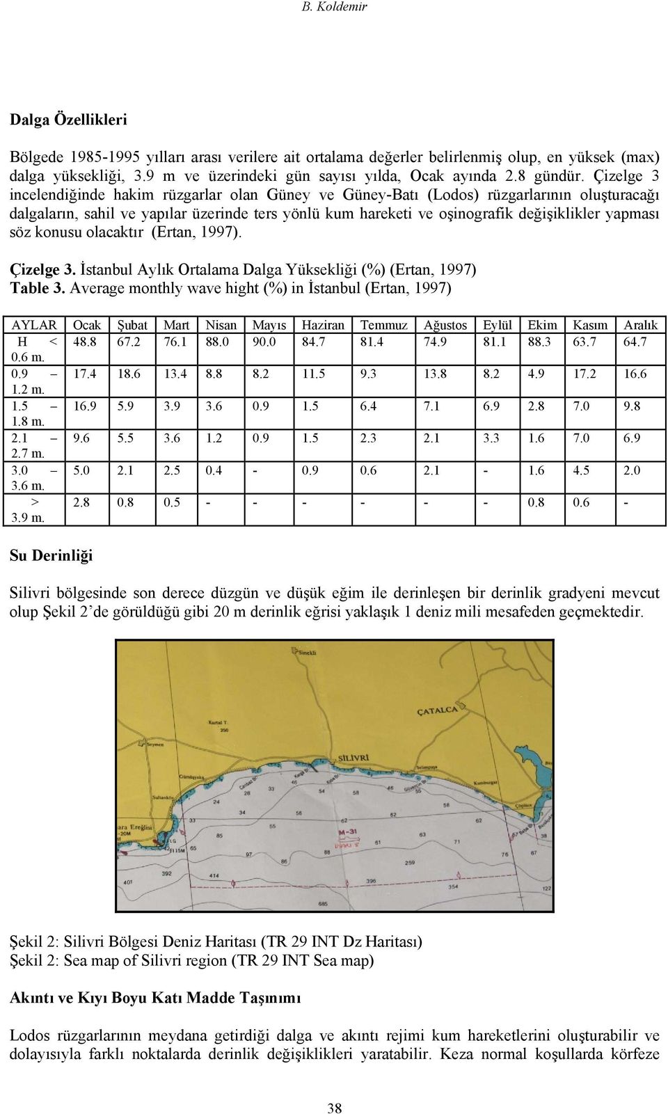 Çizelge 3 incelendiğinde hakim rüzgarlar olan Güney ve Güney-Batı (Lodos) rüzgarlarının oluşturacağı dalgaların, sahil ve yapılar üzerinde ters yönlü kum hareketi ve oşinografik değişiklikler yapması