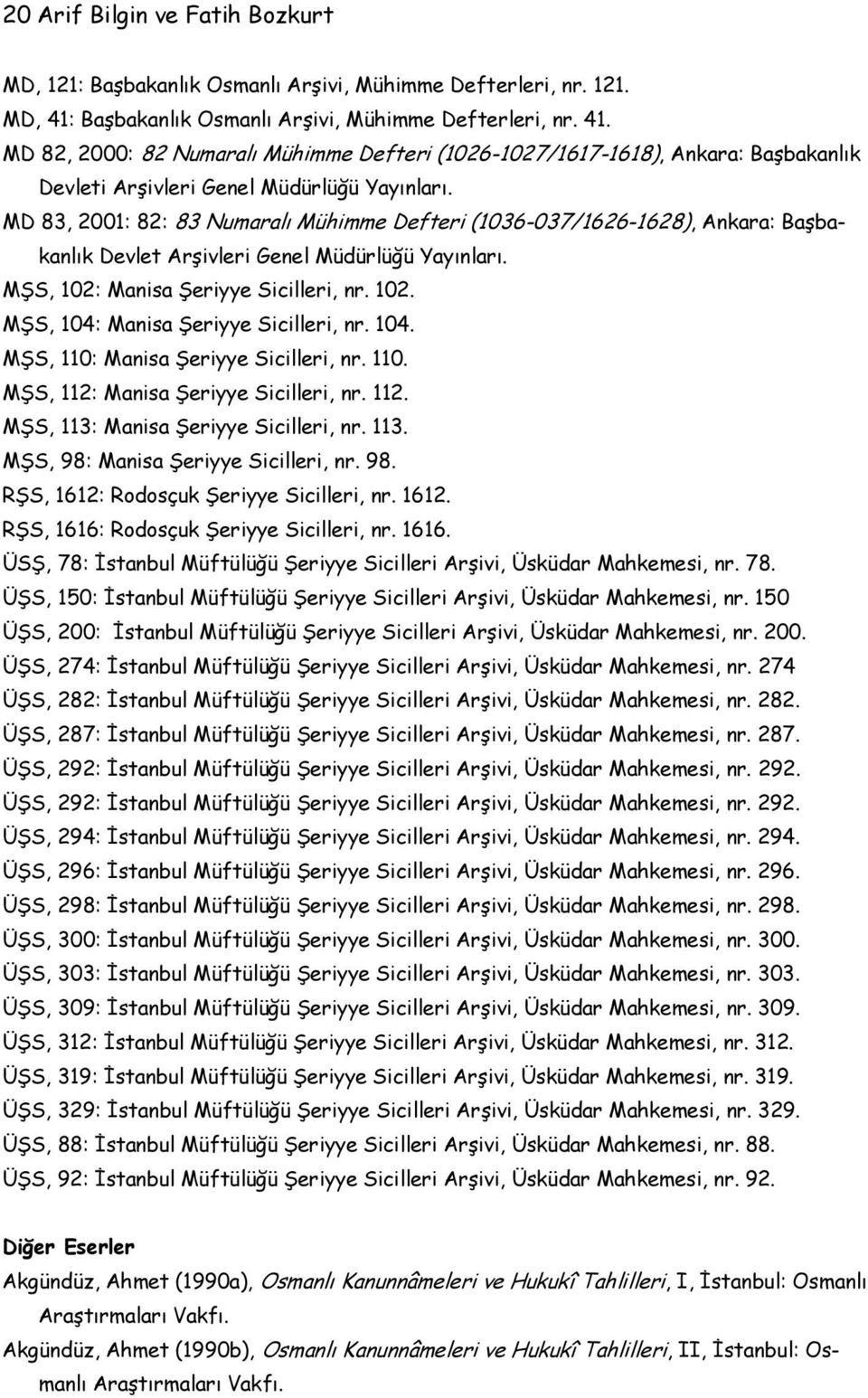 MD 83, 2001: 82: 83 Numaralı Mühimme Defteri (1036-037/1626-1628), Ankara: Başbakanlık Devlet Arşivleri Genel Müdürlüğü Yayınları. MŞS, 102: Manisa Şeriyye Sicilleri, nr. 102. MŞS, 104: Manisa Şeriyye Sicilleri, nr.