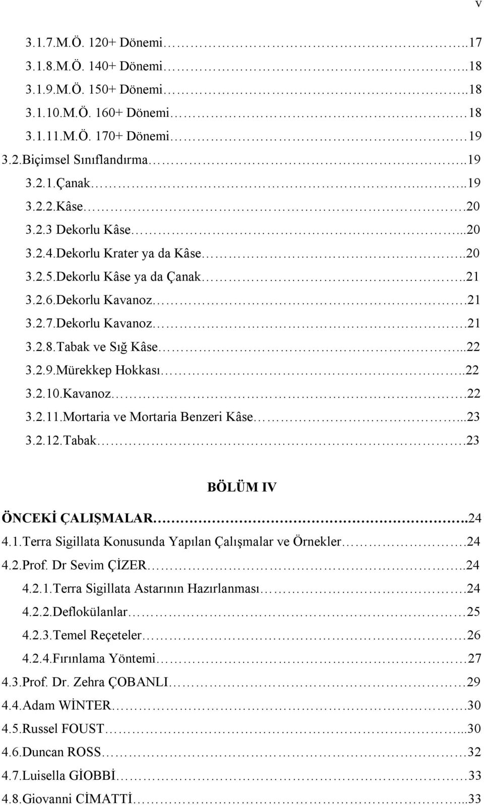 .22 3.2.10.Kavanoz.22 3.2.11.Mortaria ve Mortaria Benzeri Kâse...23 3.2.12.Tabak.23 BÖLÜM IV ÖNCEKİ ÇALIŞMALAR.24 4.1.Terra Sigillata Konusunda Yapılan Çalışmalar ve Örnekler.24 4.2.Prof.