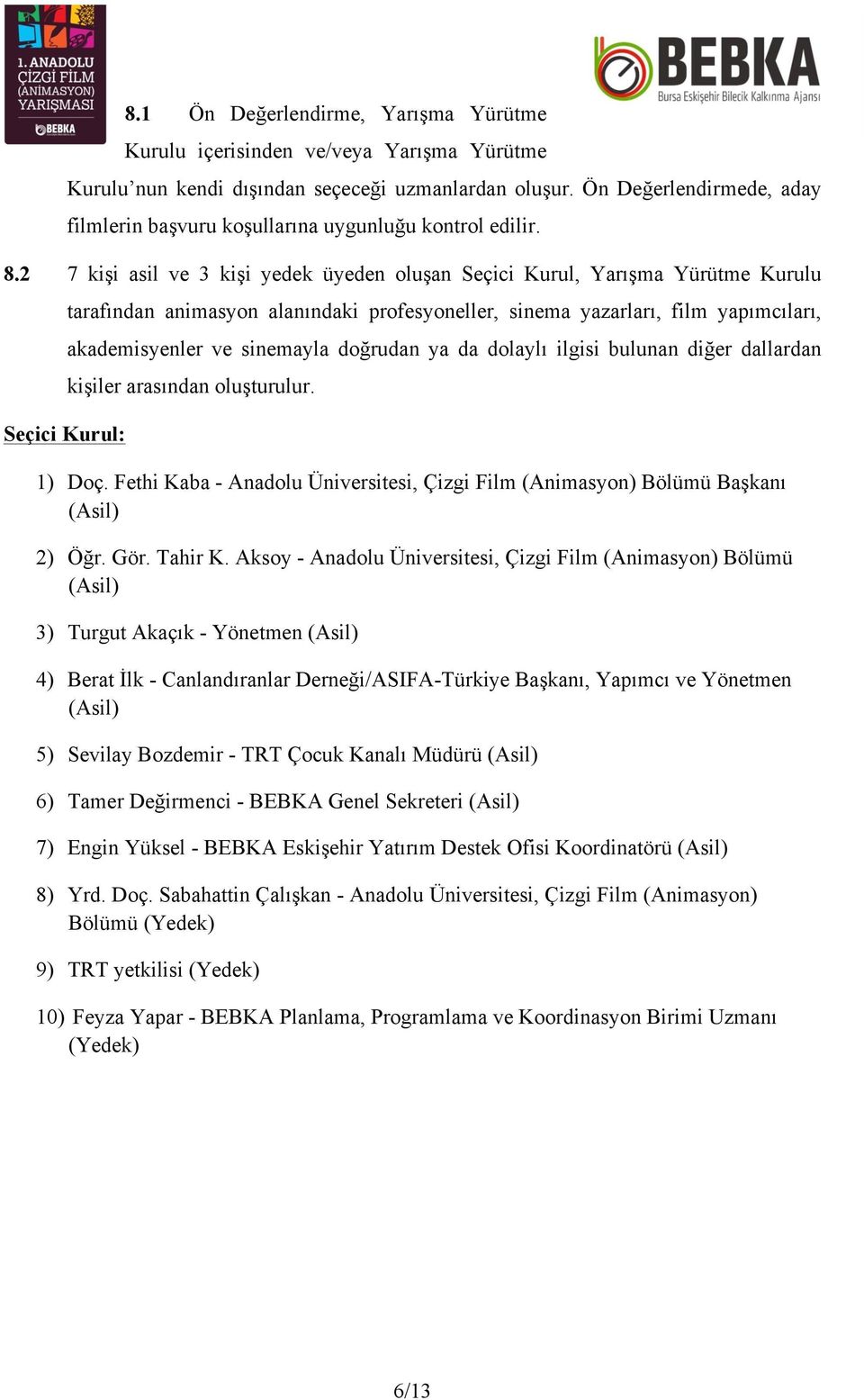 2 7 kişi asil ve 3 kişi yedek üyeden oluşan Seçici Kurul, Yarışma Yürütme Kurulu Seçici Kurul: tarafından animasyon alanındaki profesyoneller, sinema yazarları, film yapımcıları, akademisyenler ve