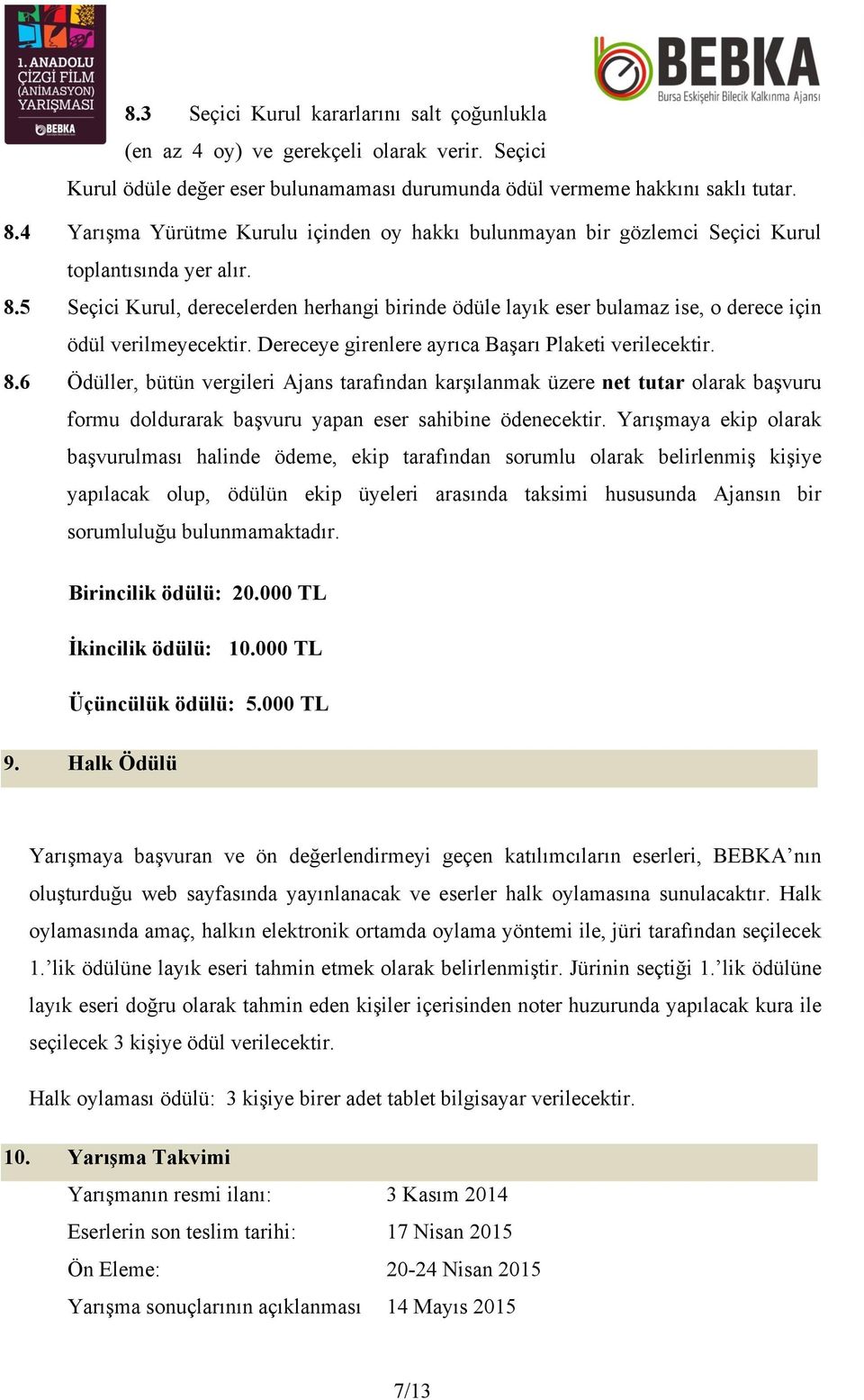 5 Seçici Kurul, derecelerden herhangi birinde ödüle layık eser bulamaz ise, o derece için ödül verilmeyecektir. Dereceye girenlere ayrıca Başarı Plaketi verilecektir. 8.