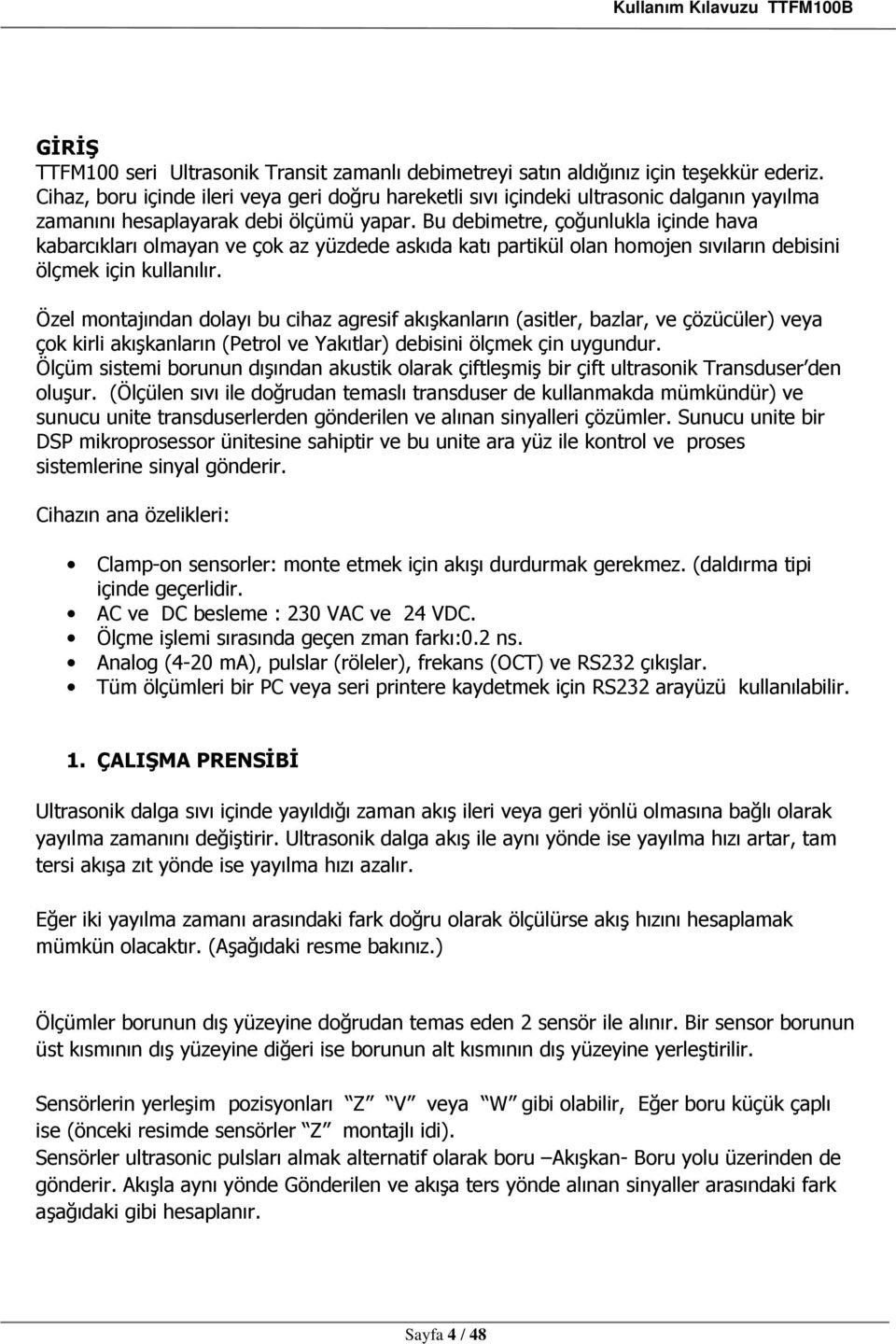 Bu debimetre, çoğunlukla içinde hava kabarcıkları olmayan ve çok az yüzdede askıda katı partikül olan homojen sıvıların debisini ölçmek için kullanılır.