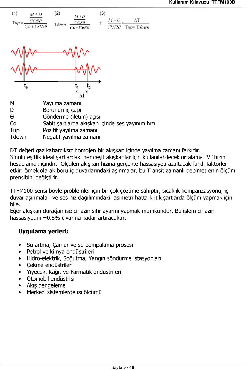 Ölçülen akışkan hızına gerçekte hassasiyeti azaltacak farklı faktörler etkir: örnek olarak boru iç duvarlarındaki aşınmalar, bu Transit zamanlı debimetrenin ölçüm prensibini değiştirir.