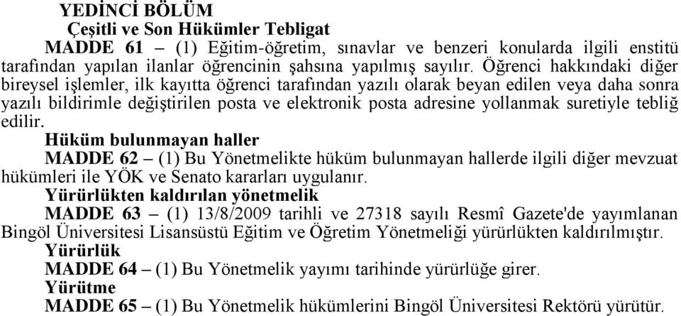 suretiyle tebliğ edilir. Hüküm bulunmayan haller MADDE 62 (1) Bu Yönetmelikte hüküm bulunmayan hallerde ilgili diğer mevzuat hükümleri ile YÖK ve Senato kararları uygulanır.