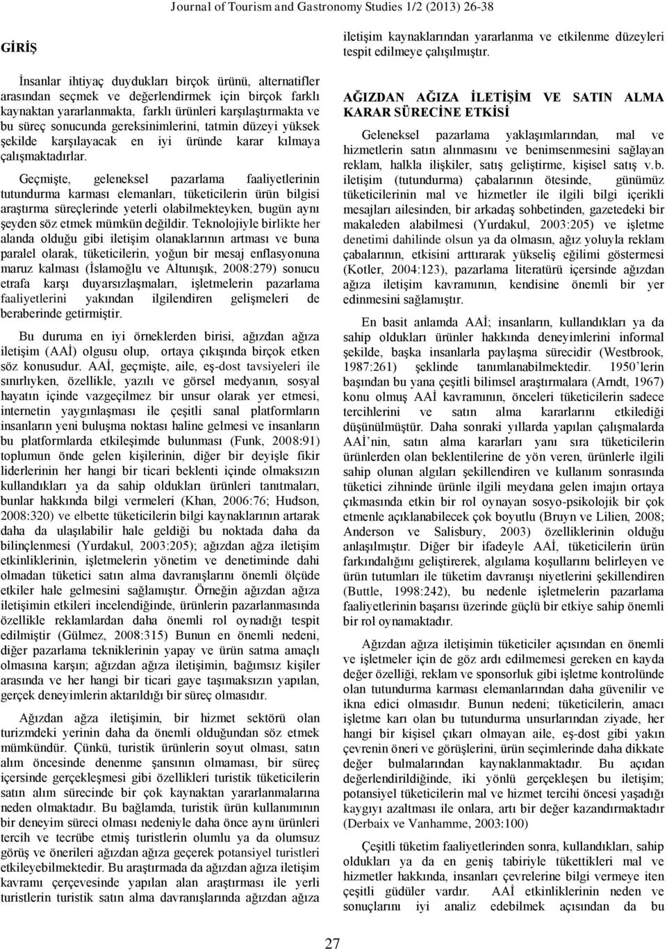 Geçmişte, geleneksel pazarlama faaliyetlerinin tutundurma karması elemanları, tüketicilerin ürün bilgisi araştırma süreçlerinde yeterli olabilmekteyken, bugün aynı şeyden söz etmek mümkün değildir.