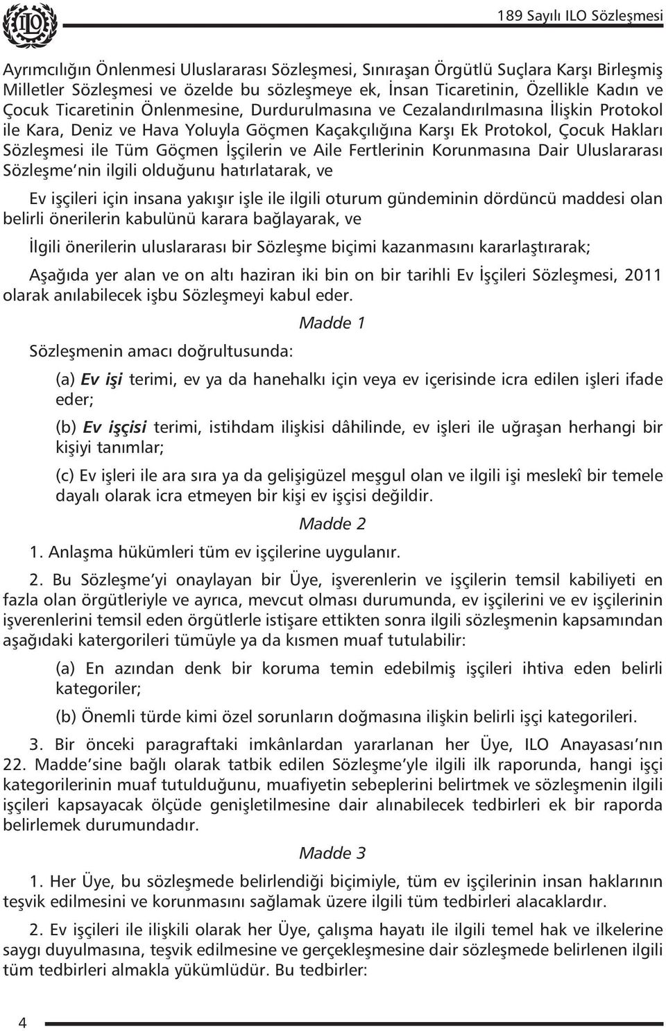 İşçilerin ve Aile Fertlerinin Korunmasına Dair Uluslararası Sözleşme nin ilgili olduğunu hatırlatarak, ve Ev işçileri için insana yakışır işle ile ilgili oturum gündeminin dördüncü maddesi olan